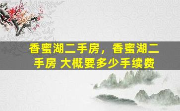 香蜜湖二手房，香蜜湖二手房 大概要多少手续费